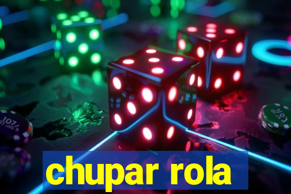 chupar rola